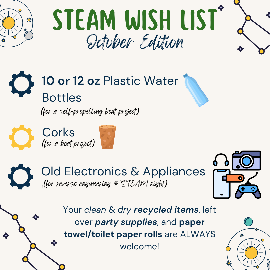STEAM Wish List October Edition. 10 or 12 oz plastic water bottles for a self propelling boat project. Corks for a boat project. Your clean and dry recycled items, left over party supplies, and paper towel/toilet paper rolls are always welcome