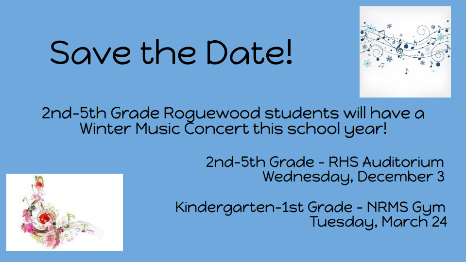 Save the Date! 2nd-5th grade Roguewood students will have a Winter Music Concert this school year. 2nd -5th grade RHS Auditorium Wednesday Dec. 3. Kindergarten -1st grade NRMS Gym Tuesday March 24